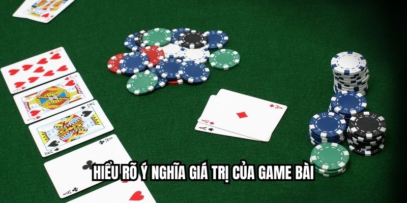 Hiểu rõ ý nghĩa giá trị của game bài