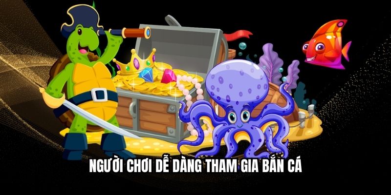Người chơi dễ dàng tham gia bắn cá